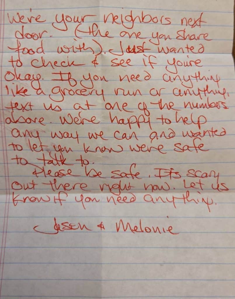 Tocaron a la puerta. No abrimos, por temor. Todo quedó en silencio. Después de un rato nos asomamos por la puerta. Había una nota de unos vecinos estadounidenses que nos ofrecían ayuda por si necesitábamos víveres y no queríamos salir a la calle. Un signo de esperanza enmedio de tanta confusión., – SoyMigrante.com REVISTA